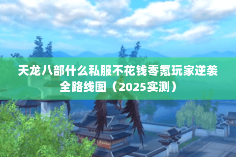 天龙八部什么私服不花钱零氪玩家逆袭全路线图(2025实测) 天龙八部什么私服不花钱零氪玩家逆袭全路线图(2025实测)
