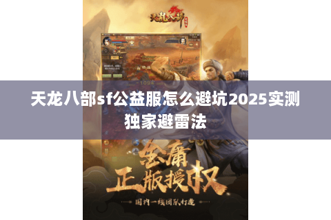 天龙八部sf公益服怎么避坑2025实测独家避雷法 天龙八部sf公益服怎么避坑2025实测独家避雷法