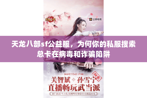 天龙八部sf公益服,为何你的私服搜索总卡在病毒和诈骗陷阱 天龙八部sf公益服,为何你的私服搜索总卡在病毒和诈骗陷阱