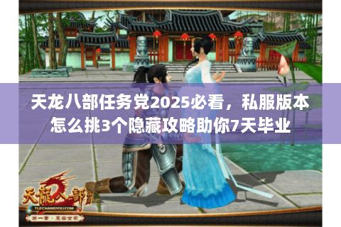 天龙八部任务党2025必看,私服版本怎么挑3个隐藏攻略助你7天毕业 天龙八部任务党2025必看,私服版本怎么挑3个隐藏攻略助你7天毕业
