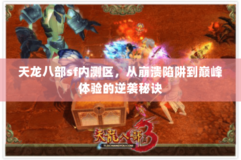 天龙八部sf内测区,从崩溃陷阱到巅峰体验的逆袭秘诀 天龙八部sf内测区,从崩溃陷阱到巅峰体验的逆袭秘诀