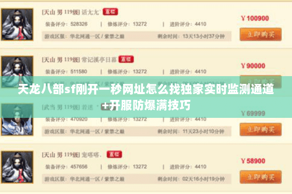 天龙八部sf刚开一秒网址怎么找独家实时监测通道+开服防爆满技巧 天龙八部sf刚开一秒网址怎么找独家实时监测通道+开服防爆满技巧