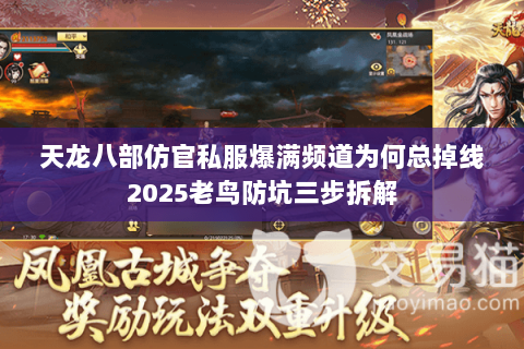 天龙八部仿官私服爆满频道为何总掉线2025老鸟防坑三步拆解 天龙八部仿官私服爆满频道为何总掉线2025老鸟防坑三步拆解
