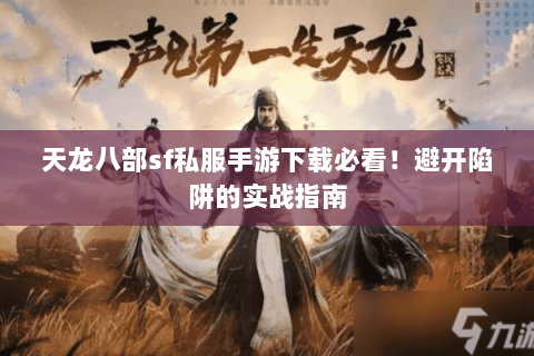 天龙八部sf私服手游下载必看!避开陷阱的实战指南 天龙八部sf私服手游下载必看!避开陷阱的实战指南