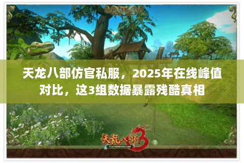 天龙八部仿官私服,2025年在线峰值对比,这3组数据暴露残酷真相 天龙八部仿官私服,2025年在线峰值对比,这3组数据暴露残酷真相