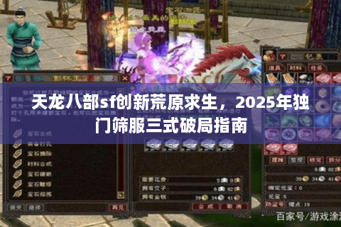 天龙八部sf创新荒原求生,2025年独门筛服三式破局指南 天龙八部sf创新荒原求生,2025年独门筛服三式破局指南