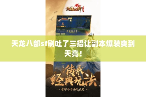 天龙八部sf刷吐了三招让副本爆装爽到天亮! 天龙八部sf刷吐了三招让副本爆装爽到天亮!