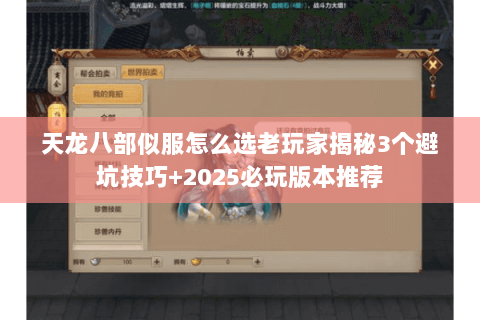 天龙八部似服怎么选老玩家揭秘3个避坑技巧+2025必玩版本推荐 天龙八部似服怎么选老玩家揭秘3个避坑技巧+2025必玩版本推荐