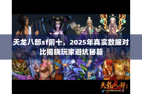 天龙八部sf前十,2025年真实数据对比揭晓玩家避坑秘籍 天龙八部sf前十,2025年真实数据对比揭晓玩家避坑秘籍