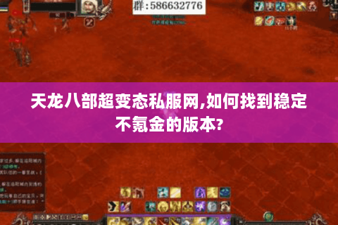 天龙八部超变态私服网,如何找到稳定不氪金的版本? 天龙八部超变态私服网,如何找到稳定不氪金的版本?