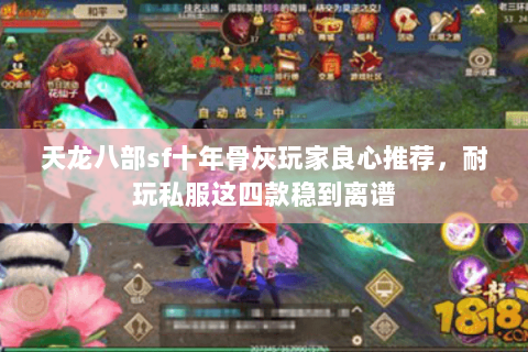 天龙八部sf十年骨灰玩家良心推荐,耐玩私服这四款稳到离谱 天龙八部sf十年骨灰玩家良心推荐,耐玩私服这四款稳到离谱