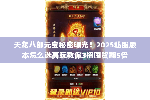 天龙八部元宝秘密曝光!2025私服版本怎么选高玩教你3招囤货翻5倍 天龙八部元宝秘密曝光!2025私服版本怎么选高玩教你3招囤货翻5倍