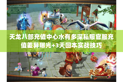 天龙八部充值中心水有多深私服官服充值差异曝光+3天回本实战技巧 天龙八部充值中心水有多深私服官服充值差异曝光+3天回本实战技巧