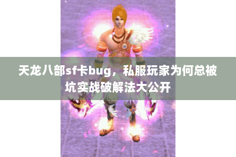 天龙八部sf卡bug,私服玩家为何总被坑实战破解法大公开 天龙八部sf卡bug,私服玩家为何总被坑实战破解法大公开