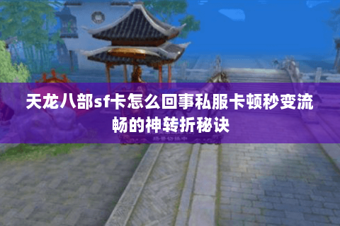 天龙八部sf卡怎么回事私服卡顿秒变流畅的神转折秘诀 天龙八部sf卡怎么回事私服卡顿秒变流畅的神转折秘诀