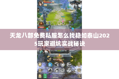 天龙八部免费私服怎么找稳如泰山2025玩家避坑实战秘诀 天龙八部免费私服怎么找稳如泰山2025玩家避坑实战秘诀