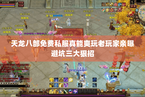 天龙八部免费私服真能爽玩老玩家亲曝避坑三大狠招 天龙八部免费私服真能爽玩老玩家亲曝避坑三大狠招