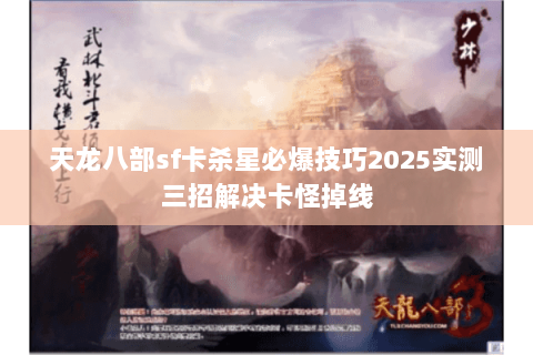 天龙八部sf卡杀星必爆技巧2025实测三招解决卡怪掉线 天龙八部sf卡杀星必爆技巧2025实测三招解决卡怪掉线