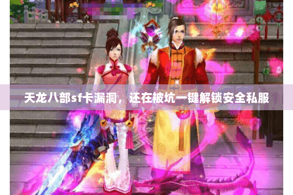 天龙八部sf卡漏洞,还在被坑一键解锁安全私服 天龙八部sf卡漏洞,还在被坑一键解锁安全私服