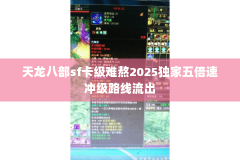 天龙八部sf卡级难熬2025独家五倍速冲级路线流出 天龙八部sf卡级难熬2025独家五倍速冲级路线流出