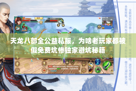 天龙八部全公益私服,为啥老玩家都被假免费坑惨独家避坑秘籍 天龙八部全公益私服,为啥老玩家都被假免费坑惨独家避坑秘籍
