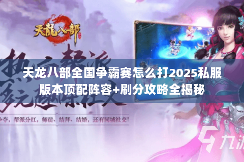 天龙八部全国争霸赛怎么打2025私服版本顶配阵容+刷分攻略全揭秘 天龙八部全国争霸赛怎么打2025私服版本顶配阵容+刷分攻略全揭秘