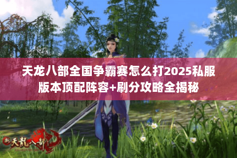 天龙八部全国争霸赛怎么打2025私服版本顶配阵容+刷分攻略全揭秘 天龙八部全国争霸赛怎么打2025私服版本顶配阵容+刷分攻略全揭秘