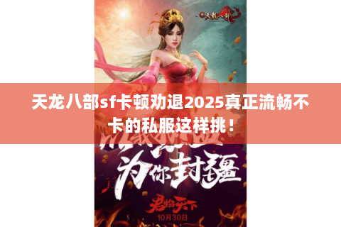 天龙八部sf卡顿劝退2025真正流畅不卡的私服这样挑! 天龙八部sf卡顿劝退2025真正流畅不卡的私服这样挑!