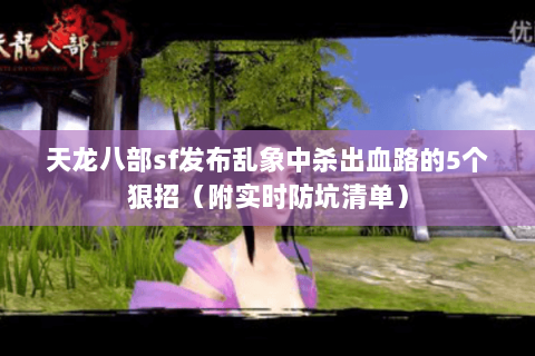 天龙八部sf发布乱象中杀出血路的5个狠招（附实时防坑清单）