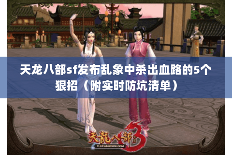 天龙八部sf发布乱象中杀出血路的5个狠招（附实时防坑清单）