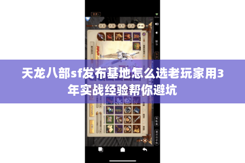 天龙八部sf发布基地怎么选老玩家用3年实战经验帮你避坑 天龙八部sf发布基地怎么选老玩家用3年实战经验帮你避坑