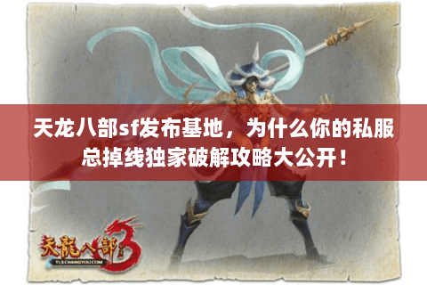 天龙八部sf发布基地,为什么你的私服总掉线独家破解攻略大公开! 天龙八部sf发布基地,为什么你的私服总掉线独家破解攻略大公开!