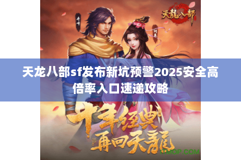 天龙八部sf发布新坑预警2025安全高倍率入口速递攻略 天龙八部sf发布新坑预警2025安全高倍率入口速递攻略