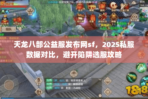 天龙八部公益服发布网sf,2025私服数据对比,避开陷阱选服攻略 天龙八部公益服发布网sf,2025私服数据对比,避开陷阱选服攻略