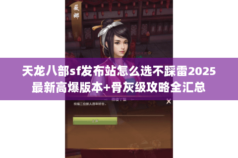 天龙八部sf发布站怎么选不踩雷2025最新高爆版本+骨灰级攻略全汇总 天龙八部sf发布站怎么选不踩雷2025最新高爆版本+骨灰级攻略全汇总