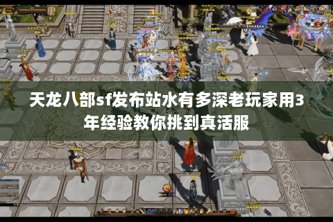 天龙八部sf发布站水有多深老玩家用3年经验教你挑到真活服 天龙八部sf发布站水有多深老玩家用3年经验教你挑到真活服