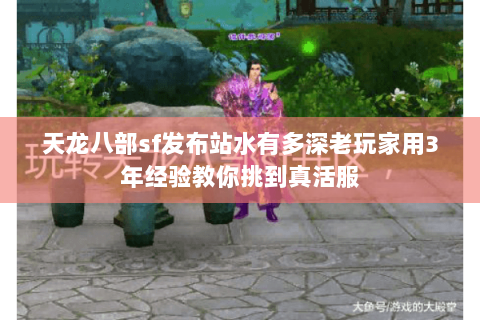 天龙八部sf发布站水有多深老玩家用3年经验教你挑到真活服 天龙八部sf发布站水有多深老玩家用3年经验教你挑到真活服