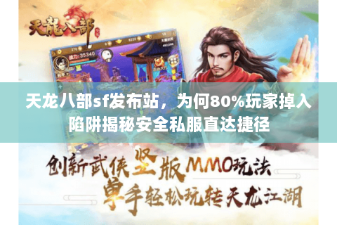 天龙八部sf发布站,为何80%玩家掉入陷阱揭秘安全私服直达捷径 天龙八部sf发布站,为何80%玩家掉入陷阱揭秘安全私服直达捷径