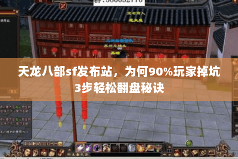 天龙八部sf发布站,为何90%玩家掉坑3步轻松翻盘秘诀 天龙八部sf发布站,为何90%玩家掉坑3步轻松翻盘秘诀