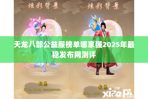 天龙八部公益服榜单哪家强2025年最稳发布网测评 天龙八部公益服榜单哪家强2025年最稳发布网测评