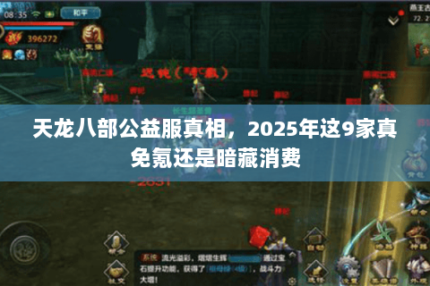 天龙八部公益服真相,2025年这9家真免氪还是暗藏消费 天龙八部公益服真相,2025年这9家真免氪还是暗藏消费