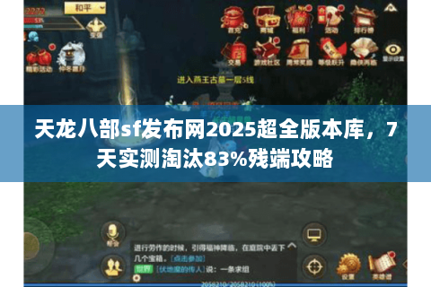 天龙八部sf发布网2025超全版本库,7天实测淘汰83%残端攻略 天龙八部sf发布网2025超全版本库,7天实测淘汰83%残端攻略