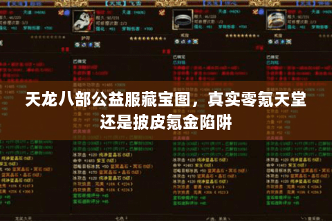 天龙八部公益服藏宝图,真实零氪天堂还是披皮氪金陷阱 天龙八部公益服藏宝图,真实零氪天堂还是披皮氪金陷阱