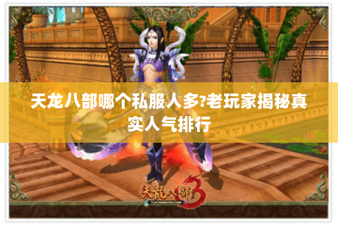 天龙八部哪个私服人多?老玩家揭秘真实人气排行 天龙八部哪个私服人多?老玩家揭秘真实人气排行