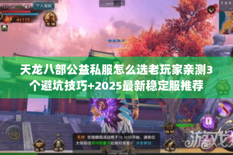 天龙八部公益私服怎么选老玩家亲测3个避坑技巧+2025最新稳定服推荐 天龙八部公益私服怎么选老玩家亲测3个避坑技巧+2025最新稳定服推荐