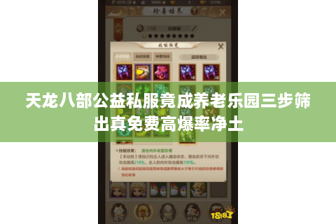 天龙八部公益私服竟成养老乐园三步筛出真免费高爆率净土 天龙八部公益私服竟成养老乐园三步筛出真免费高爆率净土