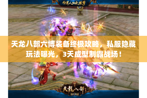 天龙八部六博装备终极攻略,私服隐藏玩法曝光,3天成型制霸战场! 天龙八部六博装备终极攻略,私服隐藏玩法曝光,3天成型制霸战场!