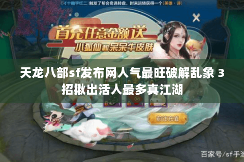 天龙八部sf发布网人气最旺破解乱象 3招揪出活人最多真江湖 天龙八部sf发布网人气最旺破解乱象 3招揪出活人最多真江湖