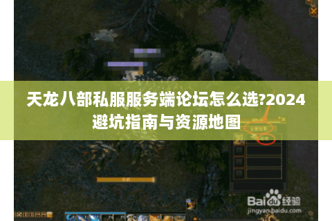 天龙八部私服服务端论坛怎么选?2024避坑指南与资源地图 天龙八部私服服务端论坛怎么选?2024避坑指南与资源地图