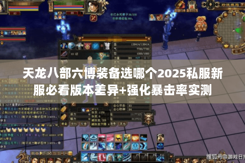 天龙八部六博装备选哪个2025私服新服必看版本差异+强化暴击率实测 天龙八部六博装备选哪个2025私服新服必看版本差异+强化暴击率实测